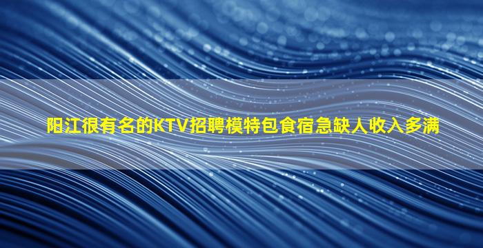 阳江很有名的KTV招聘模特包食宿急缺人收入多满